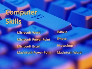 Computer SkillsiMovieMicrosoftWordiPhotoMicrosoft Power PointPhotoshopMicrosoft ExcelMacintosh Power PointMacintosh Word