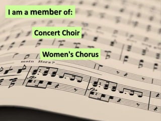 I am a member of:Concert ChoirWomen's Chorus