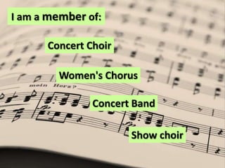 I am a member of:Concert ChoirWomen's ChorusConcert BandShow choir