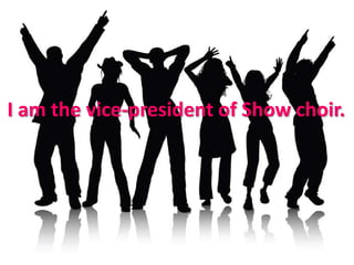 I am the vice-president of Show choir.