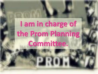 I am in charge of the Prom Planning Committee.