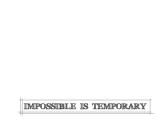 IMPOSSIBLE IS TEMPORARY
 