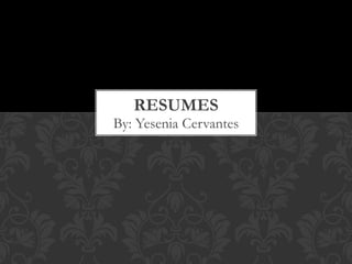 RESUMES
By: Yesenia Cervantes
 