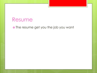 Resume
 The   resume get you the job you want
 