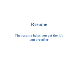 Resume

The resume helps you get the job
         you are after
 