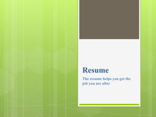 Resume
The resume helps you get the
job you are after
 