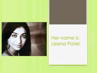 Her name is
Leena Patel.
 