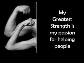 My
 Greatest
Strength is
my passion
for helping
  people
 