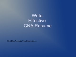 Write
                     Effective
                    CNA Resume


First Step Towards Your Dream Job....
 