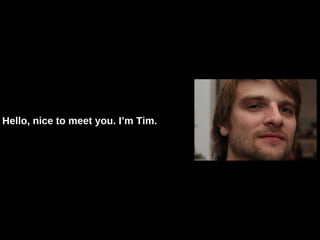 Hello, nice to meet you. I’m Tim. 