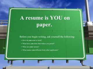 A resume is YOU on paper.  ,[object Object],[object Object],[object Object],[object Object],[object Object]