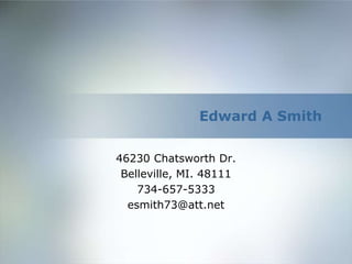 Edward A Smith
46230 Chatsworth Dr.
Belleville, MI. 48111
734-657-5333
esmith73@att.net
 