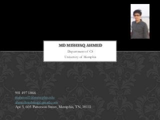 MD MISHFAQ AHMED
                                Department of CS
                              University of Memphis




901 497 1866
mahmed1@memphis.edu
ahmedmishfaq@gmail.com
Apt 5, 605 Patterson Street, Memphis, TN, 38111
 