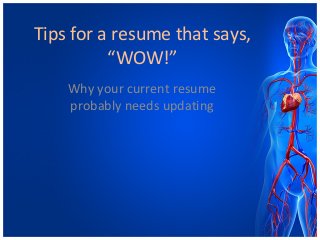 Tips for a resume that says,
“WOW!”
Why your current resume
probably needs updating
 