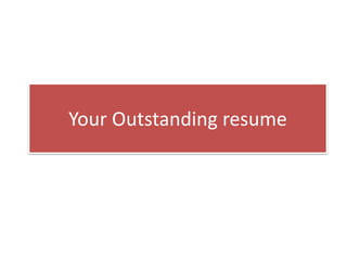 Your Outstanding resume
 