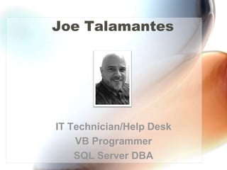Joe Talamantes




IT Technician/Help Desk
    VB Programmer
    SQL Server DBA
 