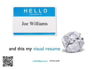 and this my visual resume
jwill362@gmail.com 757.812.3678
Joe Williams
 