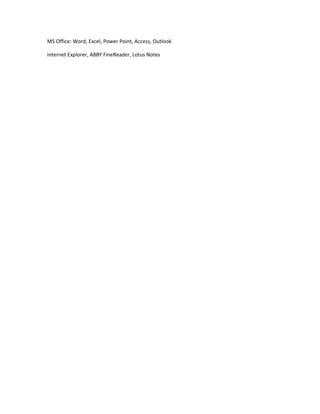 MS Office: Word, Excel, Power Point, Access, Outlook
Internet Explorer, ABBY FineReader, Lotus Notes
 