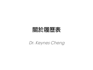 關於履歷表 
Dr. Keynes Cheng 
 