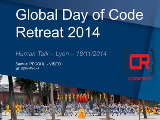 Global Day of Code 
Retreat 2014 
Human Talk – Lyon – 18/11/2014 
Samuel PECOUL - VISEO 
: @SamPecoul 
 