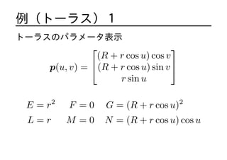 ȩ`饹
ȩ`饹Υѥ`ʾ
p(u, v) =
?
?
(R + r cos u) cos v
(R + r cos u) sin v
r sin u
?
?
E = r2
F = 0 G = (R + r cos u)2
L = r M = 0 N = (R + r cos u) cos u
 