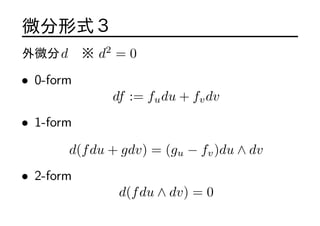 ΢ʽ
΢d  d2
= 0
? 0-form
df := fudu + fvdv
? 1-form
d(fdu + gdv) = (gu ? fv)du  dv
? 2-form
d(fdu  dv) = 0
 