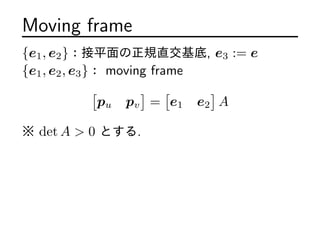 Moving frame
{e1, e2}ƽҎֱ, e3 := e
{e1, e2, e3} moving frame
[
pu pv
]
=
[
e1 e2
]
A
 det A > 0 Ȥ.
 