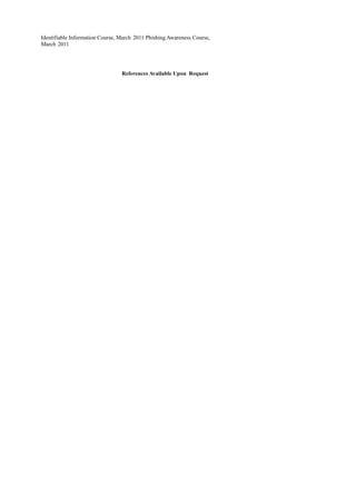 Identifiable Information Course, March 2011 Phishing Awareness Course,
March 2011
References Available Upon Request
 