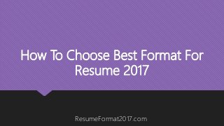How To Choose Best Format For
Resume 2017
ResumeFormat2017.com
 
