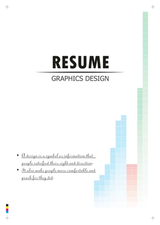 GRAPHICS DESIGN
RESUME
Ÿ A design is a symbol or information that
people satised their right and direction.
Ÿ It also make people more comfortable and
peach for they did.
 