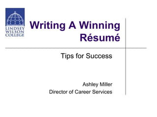 Writing A Winning
          Résumé
        Tips for Success



                  Ashley Miller
   Director of Career Services
 