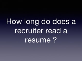 How long do does a
recruiter read a
resume ?
 