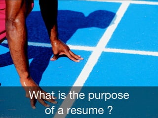 What is the purpose
of a resume ?
 