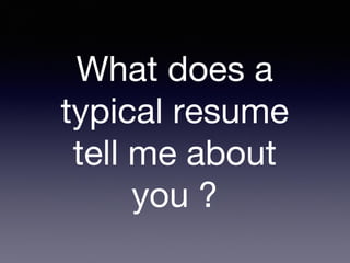 What does a
typical resume
tell me about
you ?
 