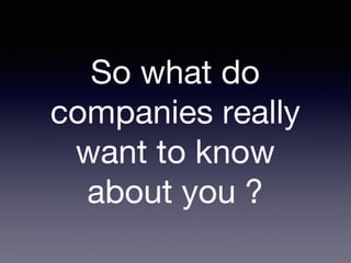 So what do
companies really
want to know
about you ?
 