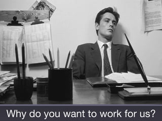 Why do you want to work for us?
 