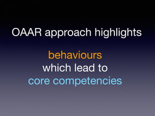 behaviours
which lead to
core competencies
OAAR approach highlights
 