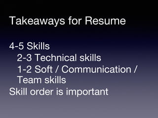 Takeaways for Resume
4-5 Skills
2-3 Technical skills
1-2 Soft / Communication /
Team skills
Skill order is important
 