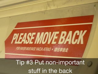 Tip #3
Tip #3 Put non-important
stuff in the back
 