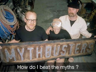 How do I beat the myths ?
 