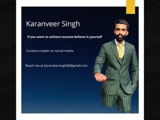 Karanveer Singh
If you want to achieve success believe in yourself
Content creater on social media
Reach me at karanveersingh68@gmail.com
 