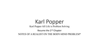Karl Popper
Karl Popper All Life is Problem Solving
Resume the 2nd Chapter
NOTES OF A REALIST ON THE BODY-MIND PROBLEM*
 