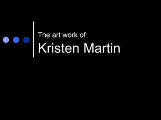 Kristen Martin The art work of 