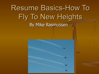 Resume Basics-How To Fly To New Heights By Mike Rasmussen 