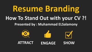 Resume Branding
How To Stand Out with your CV ?!
Presented by : Muhammad ELSalamony
ENGAGE SHOWATTRACT
 