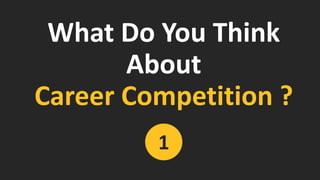 What Do You Think
About
Career Competition ?
1
 