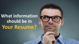 3
What information
should be in
Your Resume?
 
