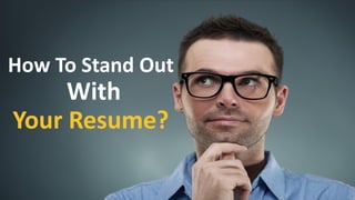 3
How To Stand Out
With
Your Resume?
 