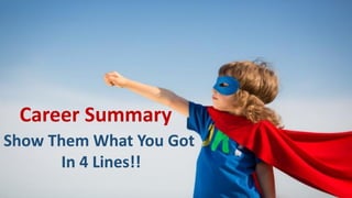 Career Summary
Show Them What You Got
In 4 Lines!!
 