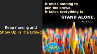 Keep moving and
Show Up in The Crowd
 